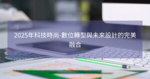 2025年科技時尚-數位轉型與未來設計的完美融合