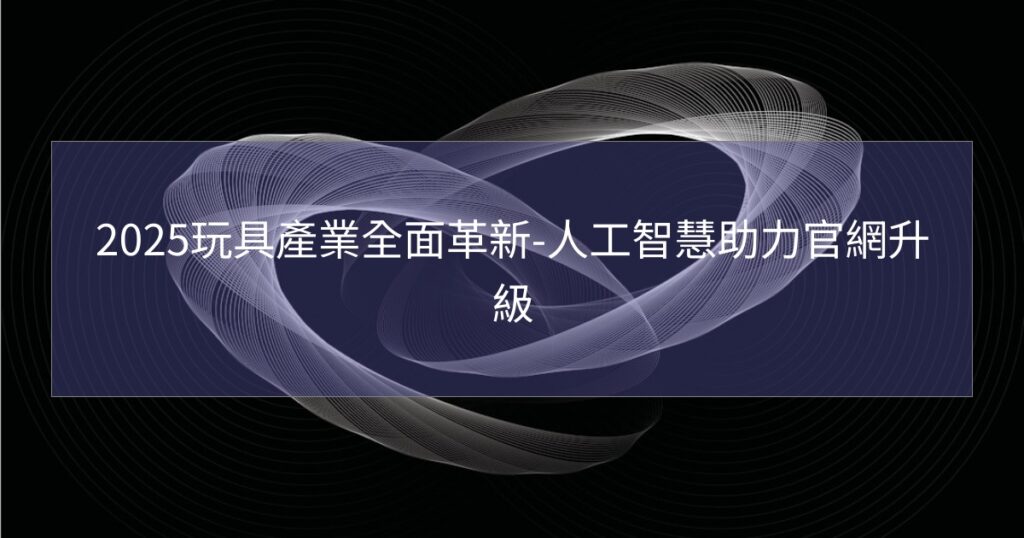 2025玩具產業全面革新-人工智慧助力官網升級