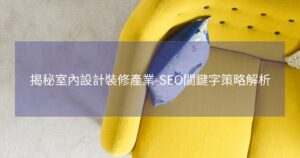揭秘室內設計裝修產業-SEO關鍵字策略解析
