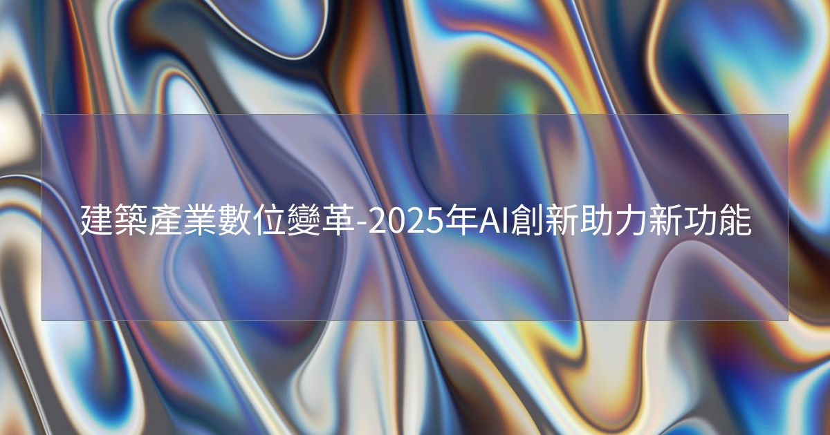 建築產業數位變革-2025年AI創新助力新功能