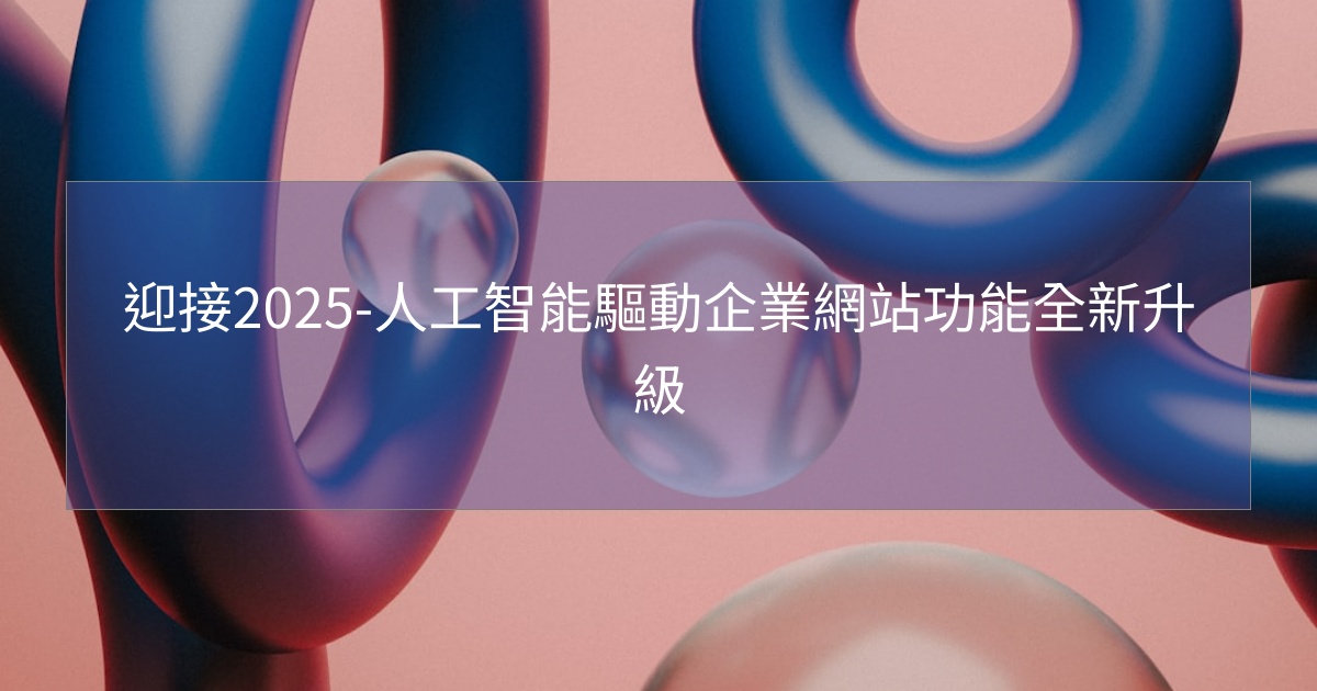 迎接2025-人工智能驅動企業網站功能全新升級 迎接2025-人工智能驅動企業網站功能全新升級