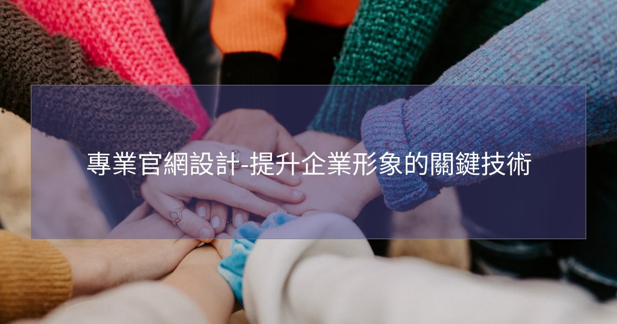 專業官網設計-提升企業形象的關鍵技術 專業官網設計-提升企業形象的關鍵技術