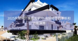 2025房屋仲介業官方網站-AI驅動下的革新和功能演進