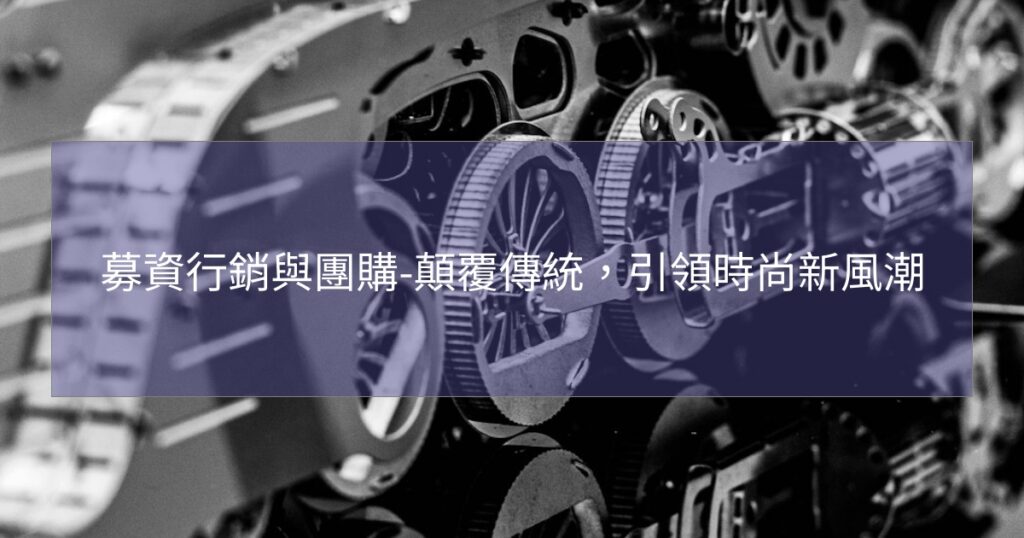 募資行銷與團購-顛覆傳統，引領時尚新風潮