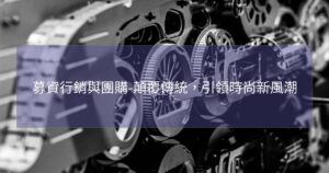 募資行銷與團購-顛覆傳統，引領時尚新風潮