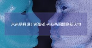 未來網頁設計新變革-AI技術開闢嶄新天地
