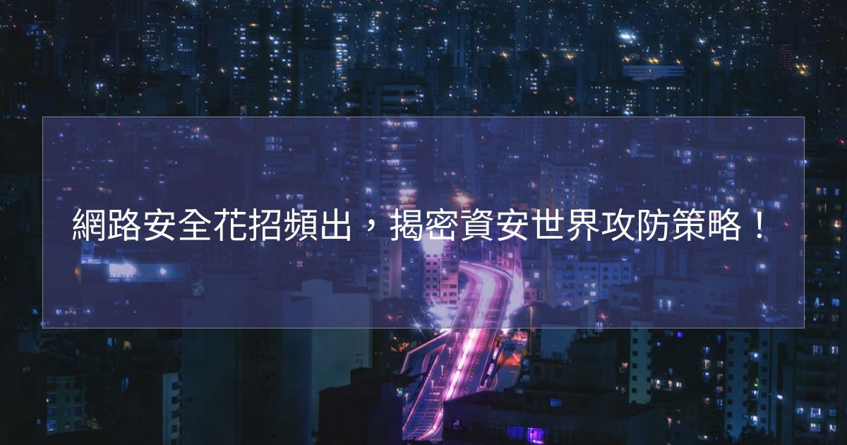 網路安全花招頻出，揭密資安世界攻防策略！