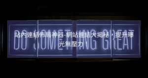 站內連結佈局神器-網站連結大揭秘，提升曝光無壓力！