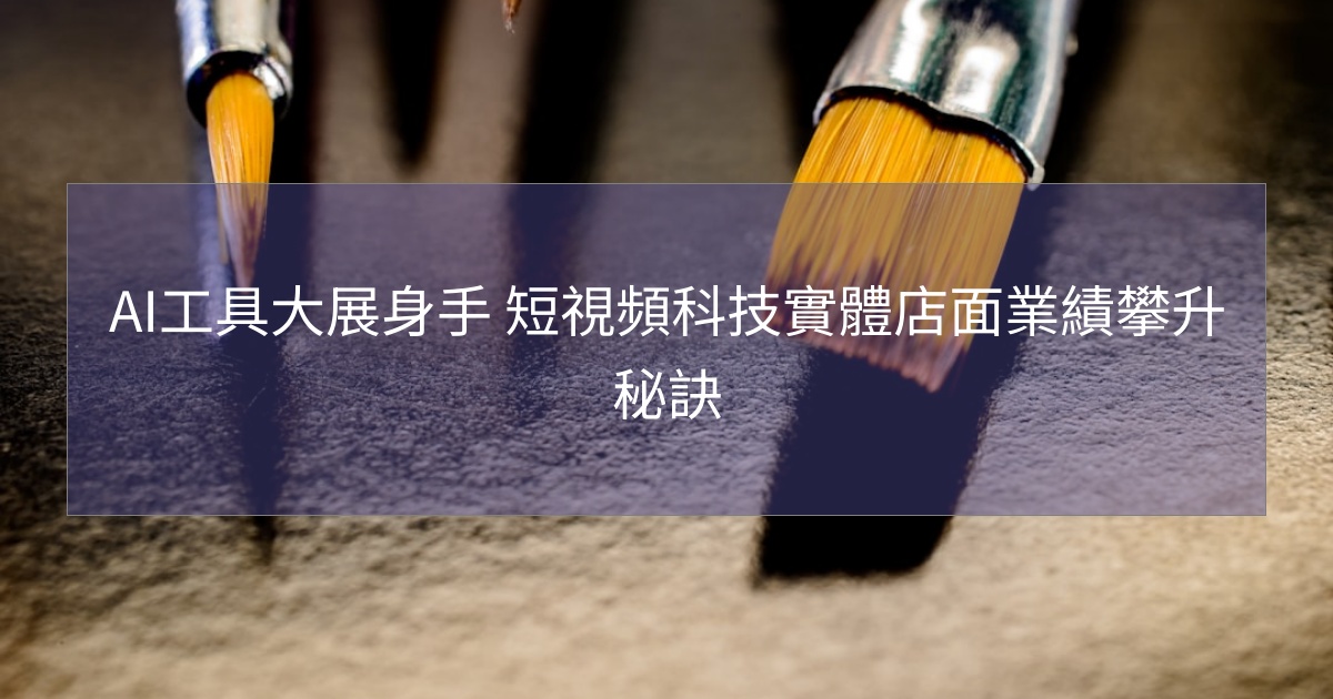 AI工具大展身手 短視頻科技實體店面業績攀升秘訣