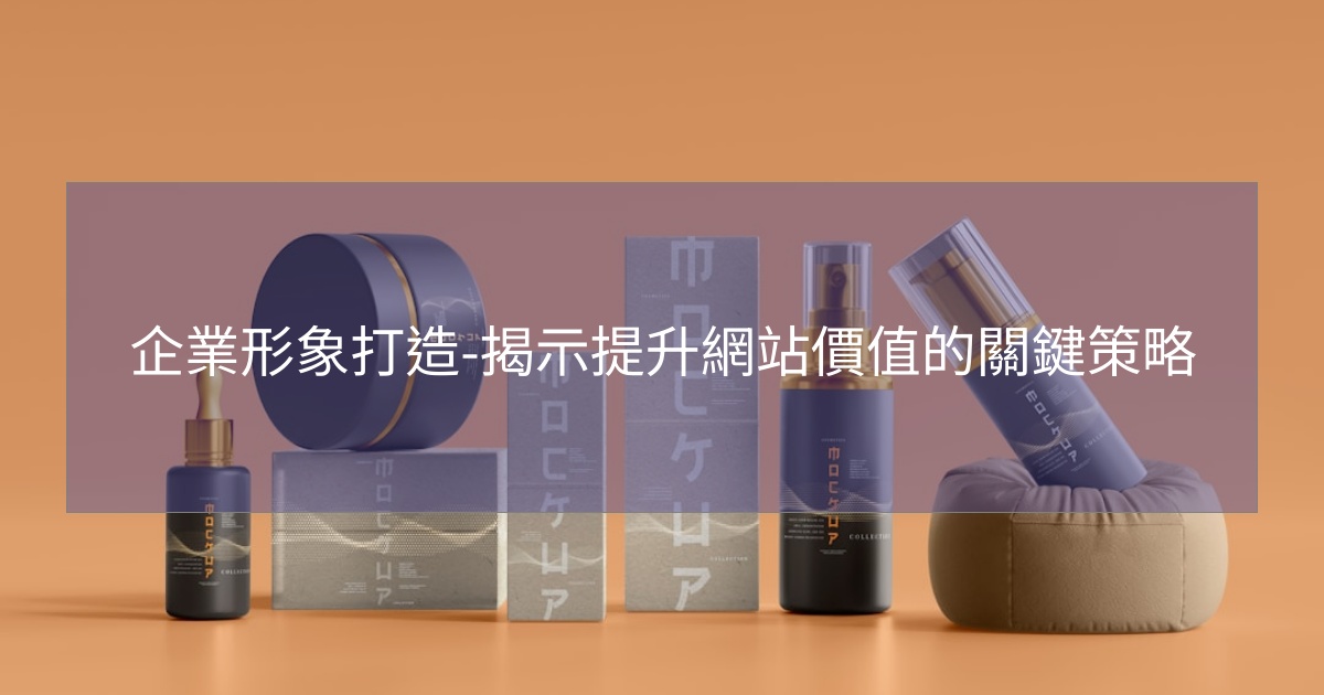 企業形象打造-揭示提升網站價值的關鍵策略