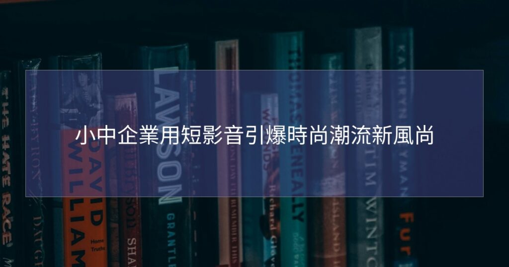 小中企業用短影音引爆時尚潮流新風尚