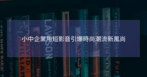 小中企業用短影音引爆時尚潮流新風尚