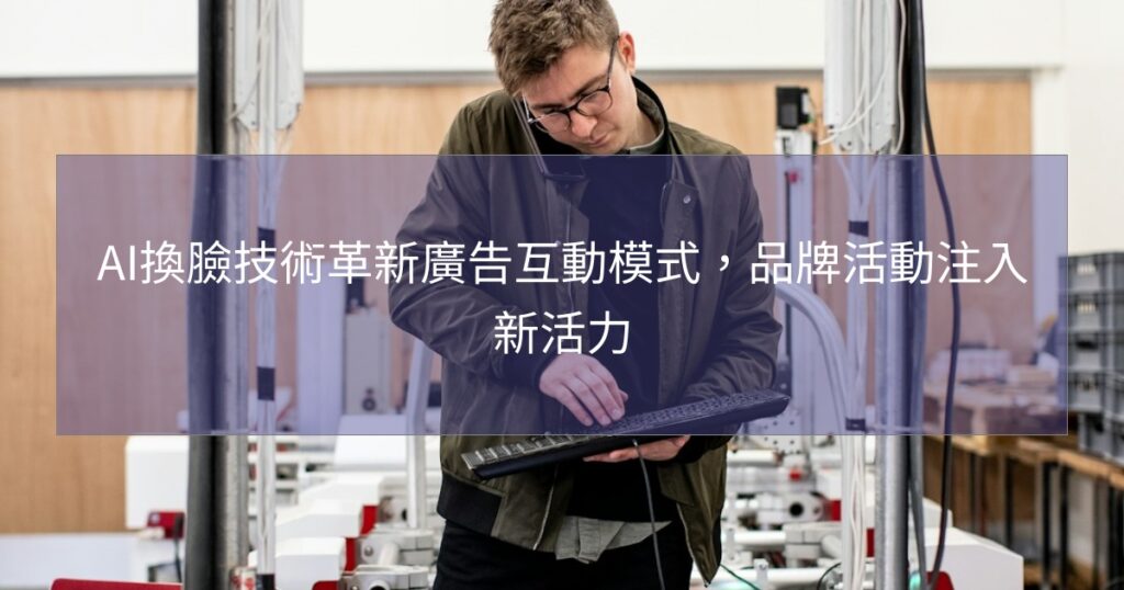 AI換臉技術革新廣告互動模式，品牌活動注入新活力