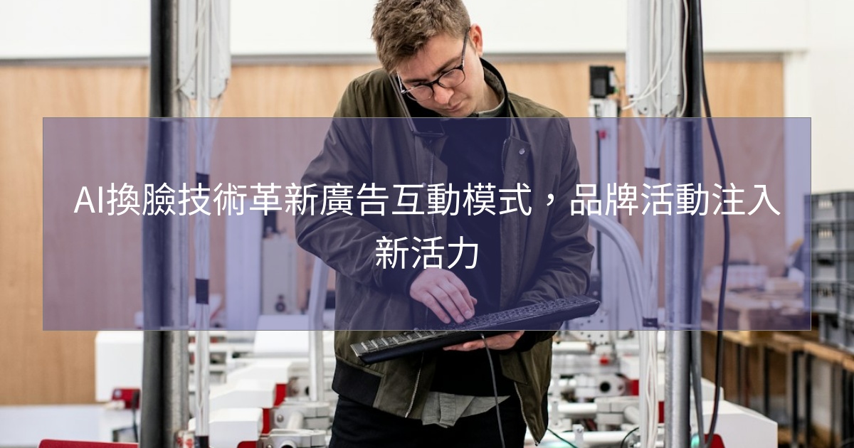 AI換臉技術革新廣告互動模式，品牌活動注入新活力