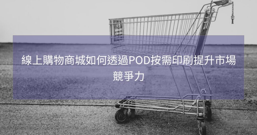 線上購物商城如何透過POD按需印刷提升市場競爭力