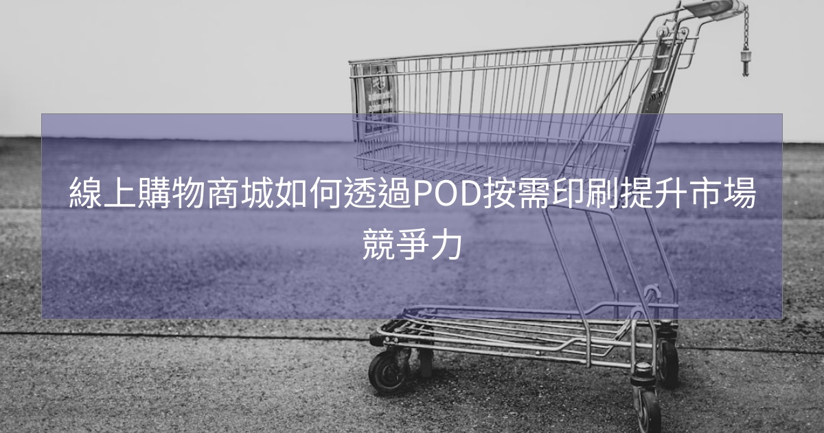 線上購物商城如何透過POD按需印刷提升市場競爭力