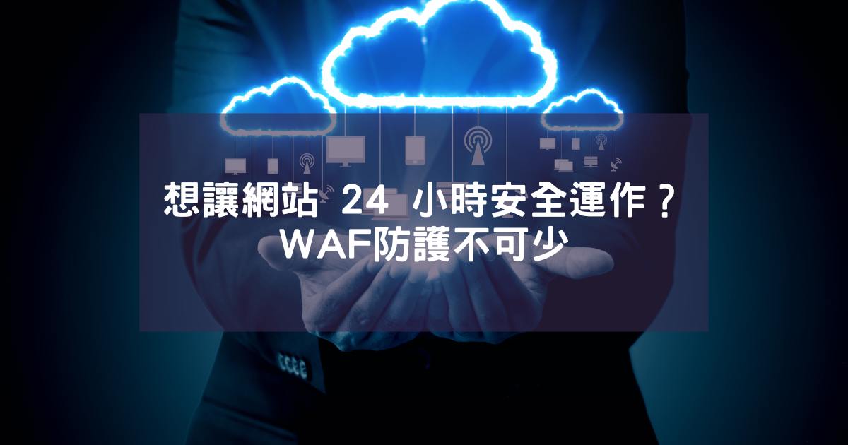 想讓網站 24 小時安全運作？WAF防護不可少