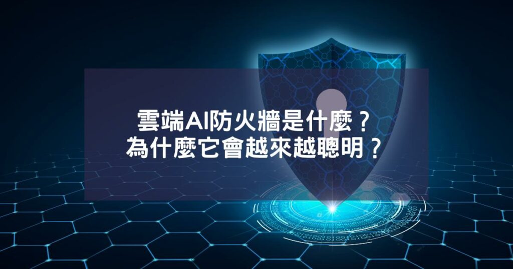 雲端AI防火牆是什麼？為什麼它會越來越聰明？