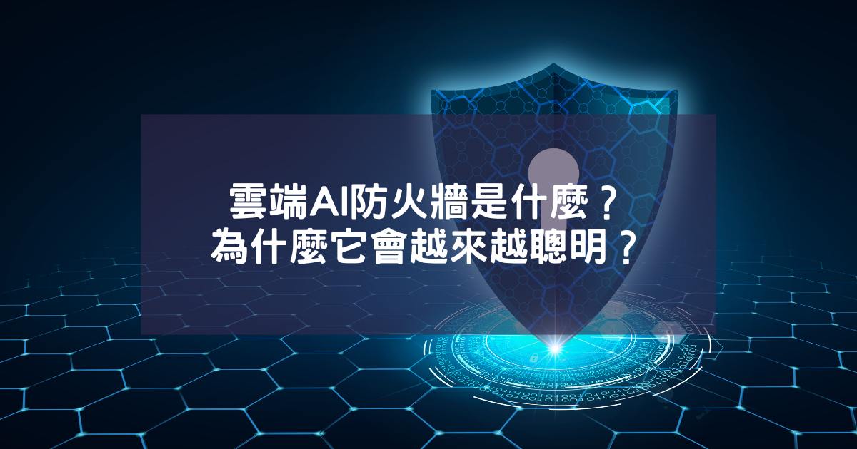 雲端AI防火牆是什麼？為什麼它會越來越聰明？